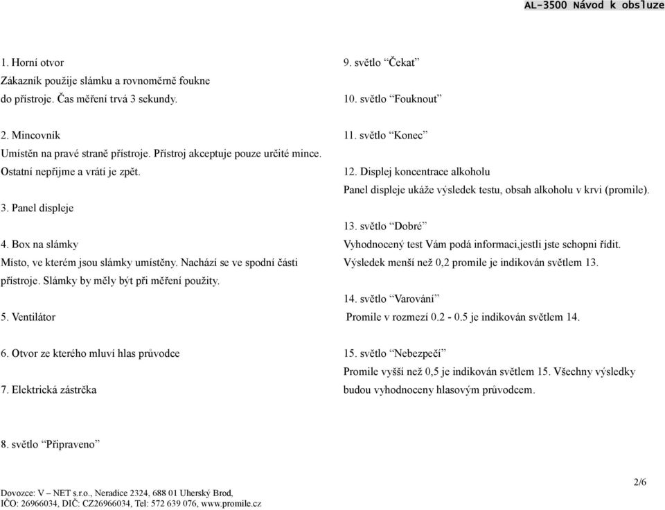 Slámky by měly být při měření použity. 5. Ventilátor 11. světlo Konec 12. Displej koncentrace alkoholu Panel displeje ukáže výsledek testu, obsah alkoholu v krvi (promile). 13.