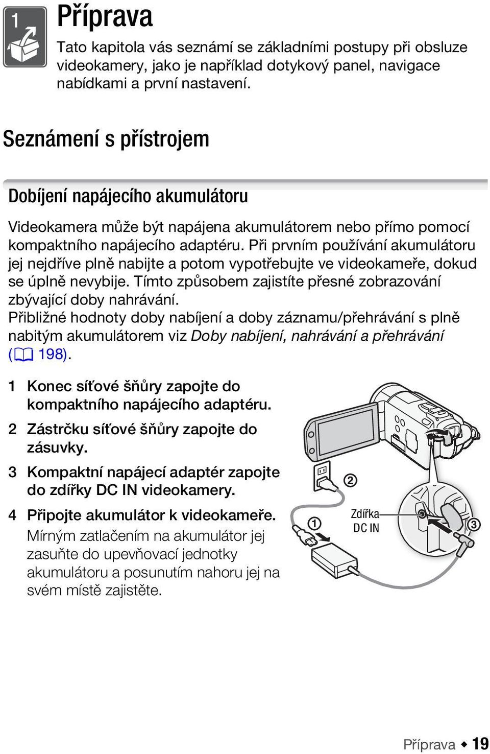 Při prvním používání akumulátoru jej nejdříve plně nabijte a potom vypotřebujte ve videokameře, dokud se úplně nevybije. Tímto způsobem zajistíte přesné zobrazování zbývající doby nahrávání.