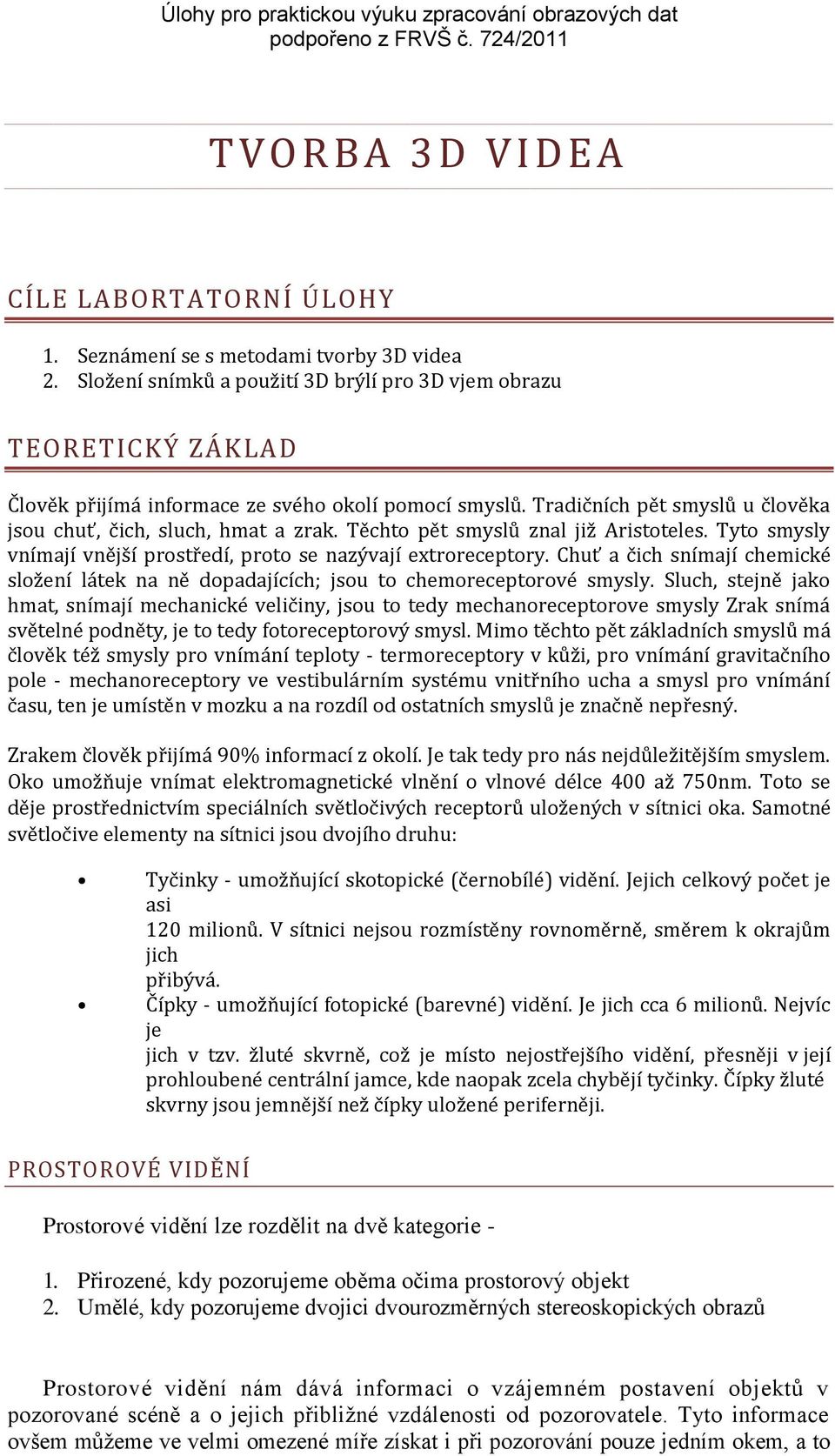 Těchto pět smyslů znal již Aristoteles. Tyto smysly vnímají vnější prostředí, proto se nazývají extroreceptory.