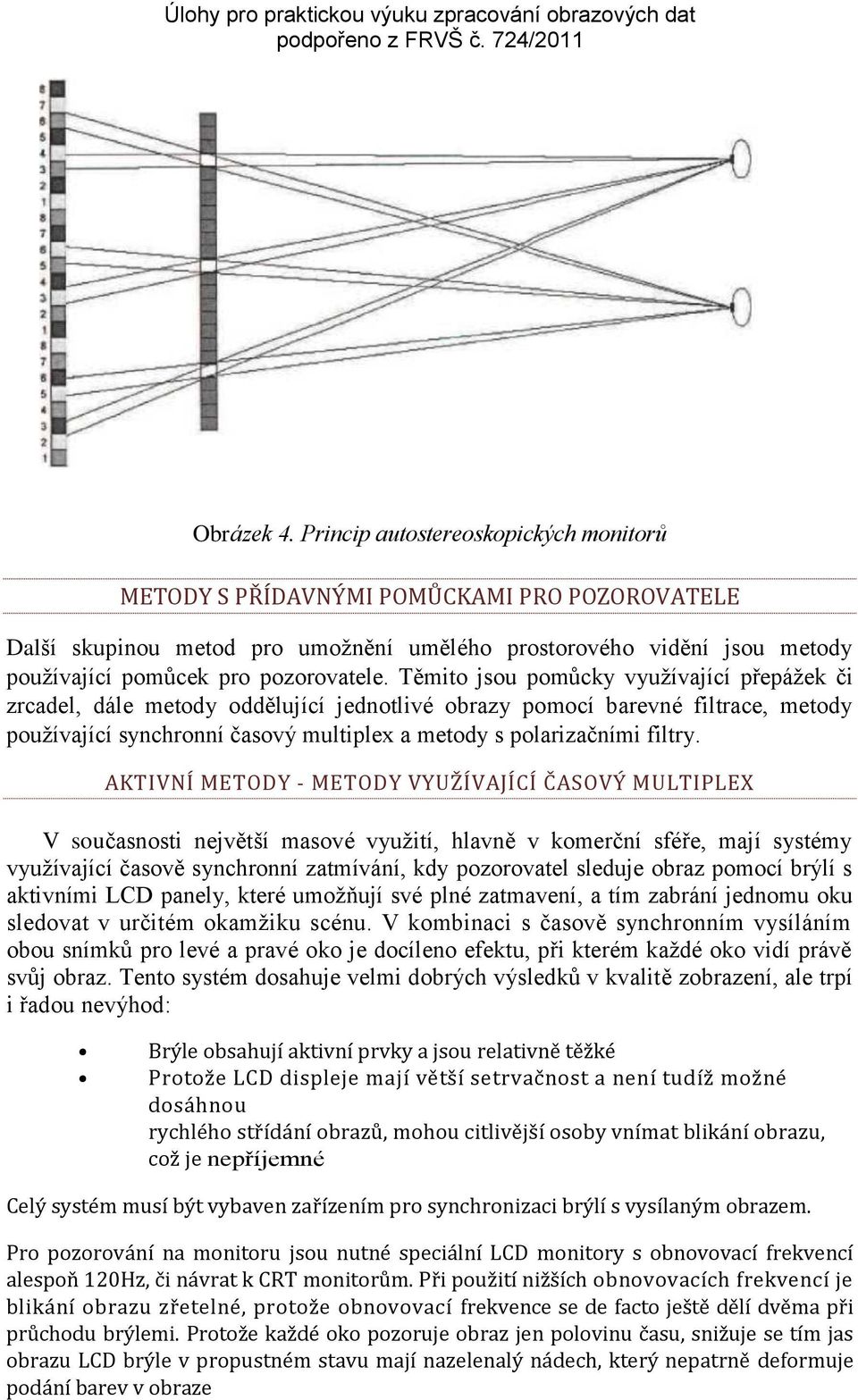 Těmito jsou pomůcky využívající přepážek či zrcadel, dále metody oddělující jednotlivé obrazy pomocí barevné filtrace, metody používající synchronní časový multiplex a metody s polarizačními filtry.