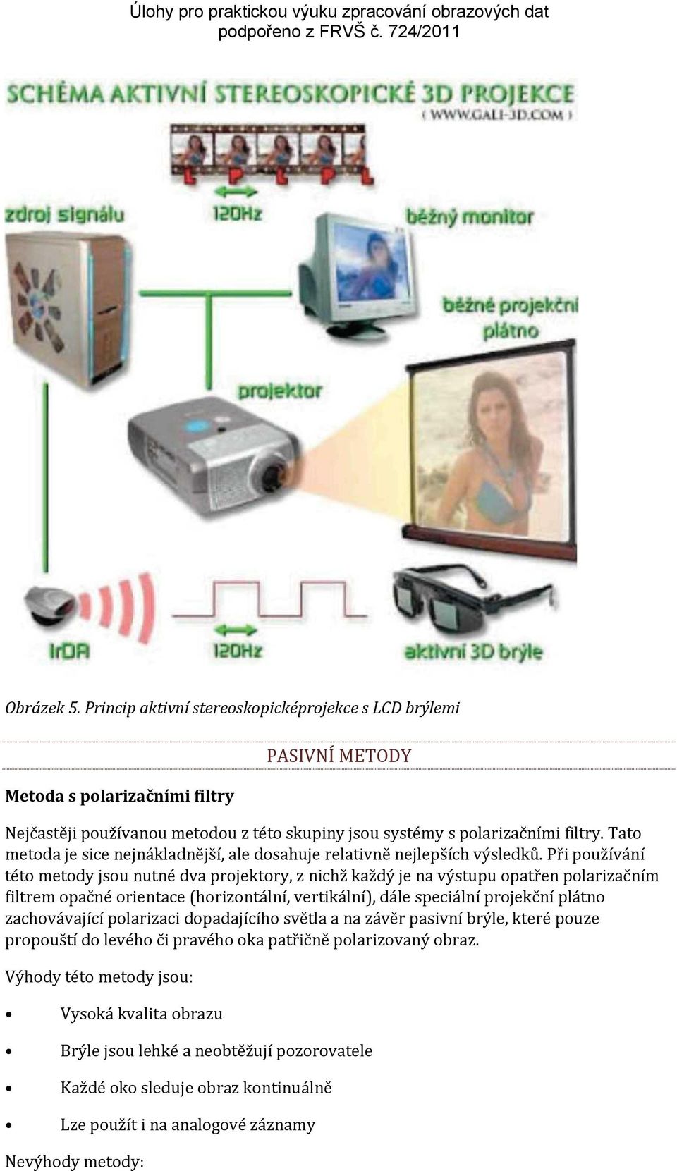 Při používání této metody jsou nutné dva projektory, z nichž každý je na výstupu opatřen polarizačním filtrem opačné orientace (horizontální, vertikální), dále speciální projekční plátno