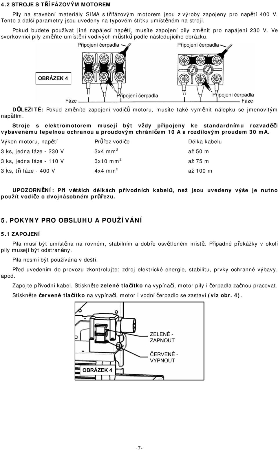 Ve svorkovnici pily změňte umístění vodivých můstků podle následujícího obrázku. DŮLEŽITÉ: Pokud změníte zapojení vodičů motoru, musíte také vyměnit nálepku se jmenovitým napětím.