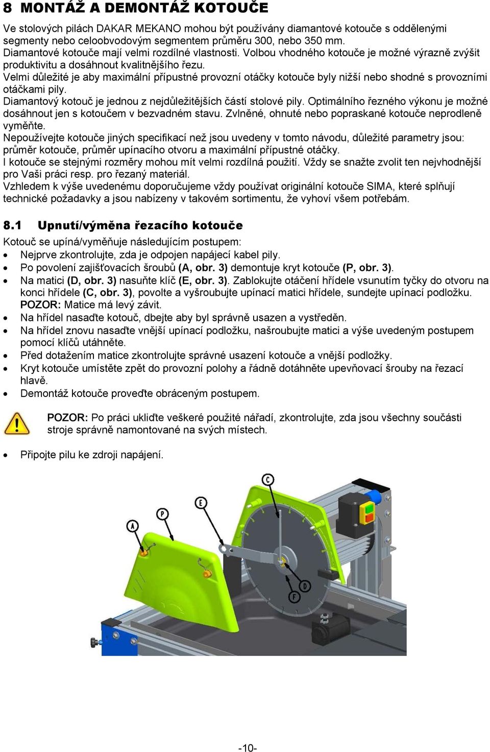 Velmi důležité je aby maximální přípustné provozní otáčky kotouče byly nižší nebo shodné s provozními otáčkami pily. Diamantový kotouč je jednou z nejdůležitějších částí stolové pily.