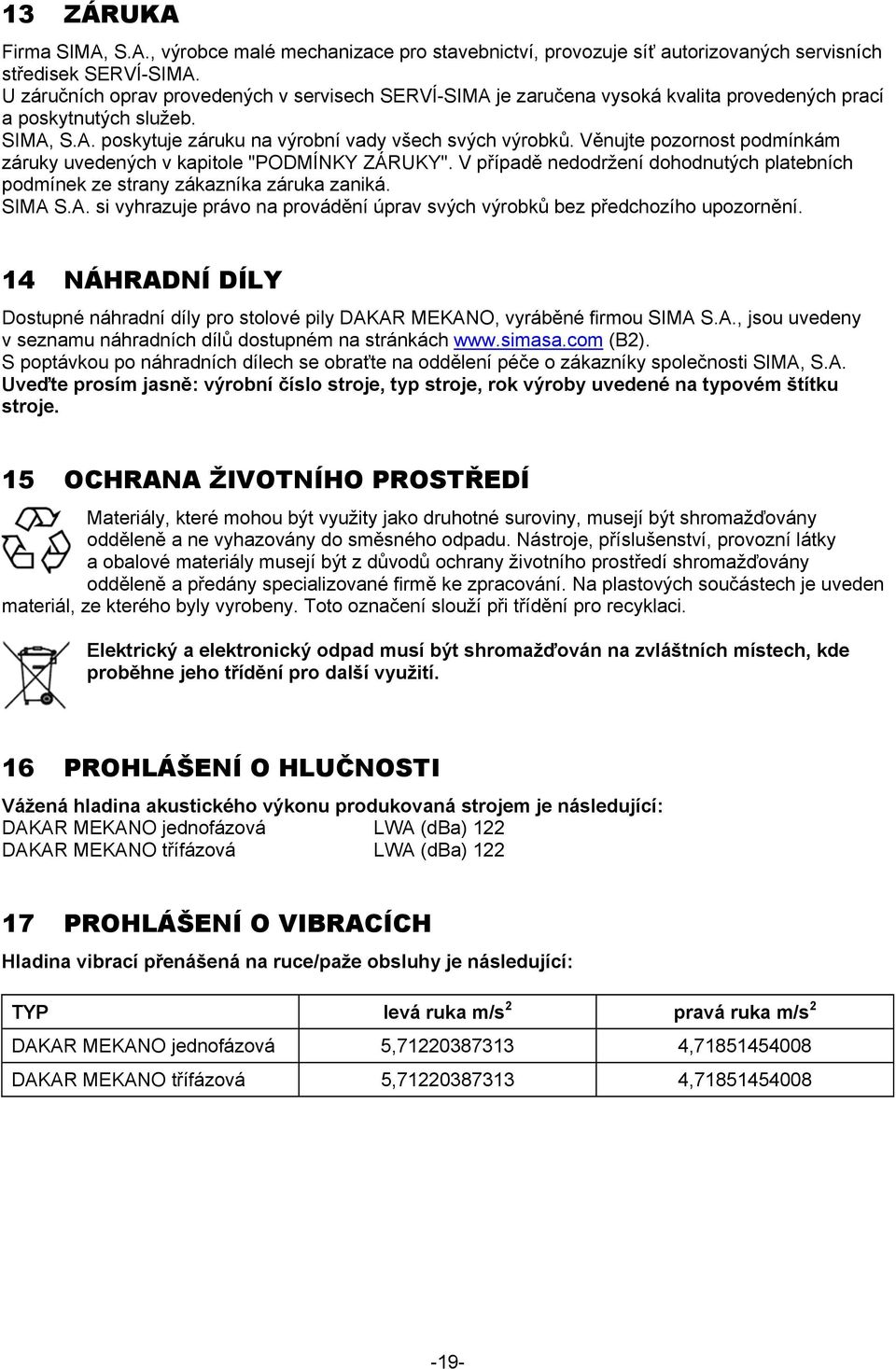 Věnujte pozornost podmínkám záruky uvedených v kapitole "PODMÍNKY ZÁRUKY". V případě nedodržení dohodnutých platebních podmínek ze strany zákazníka záruka zaniká. SIMA 