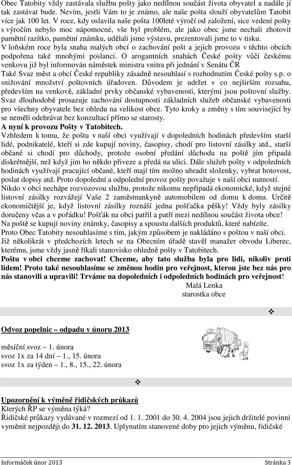 udělali jsme výstavu, prezentovali jsme to v tisku. V loňském roce byla snaha malých obcí o zachování pošt a jejich provozu v těchto obcích podpořena také mnohými poslanci.