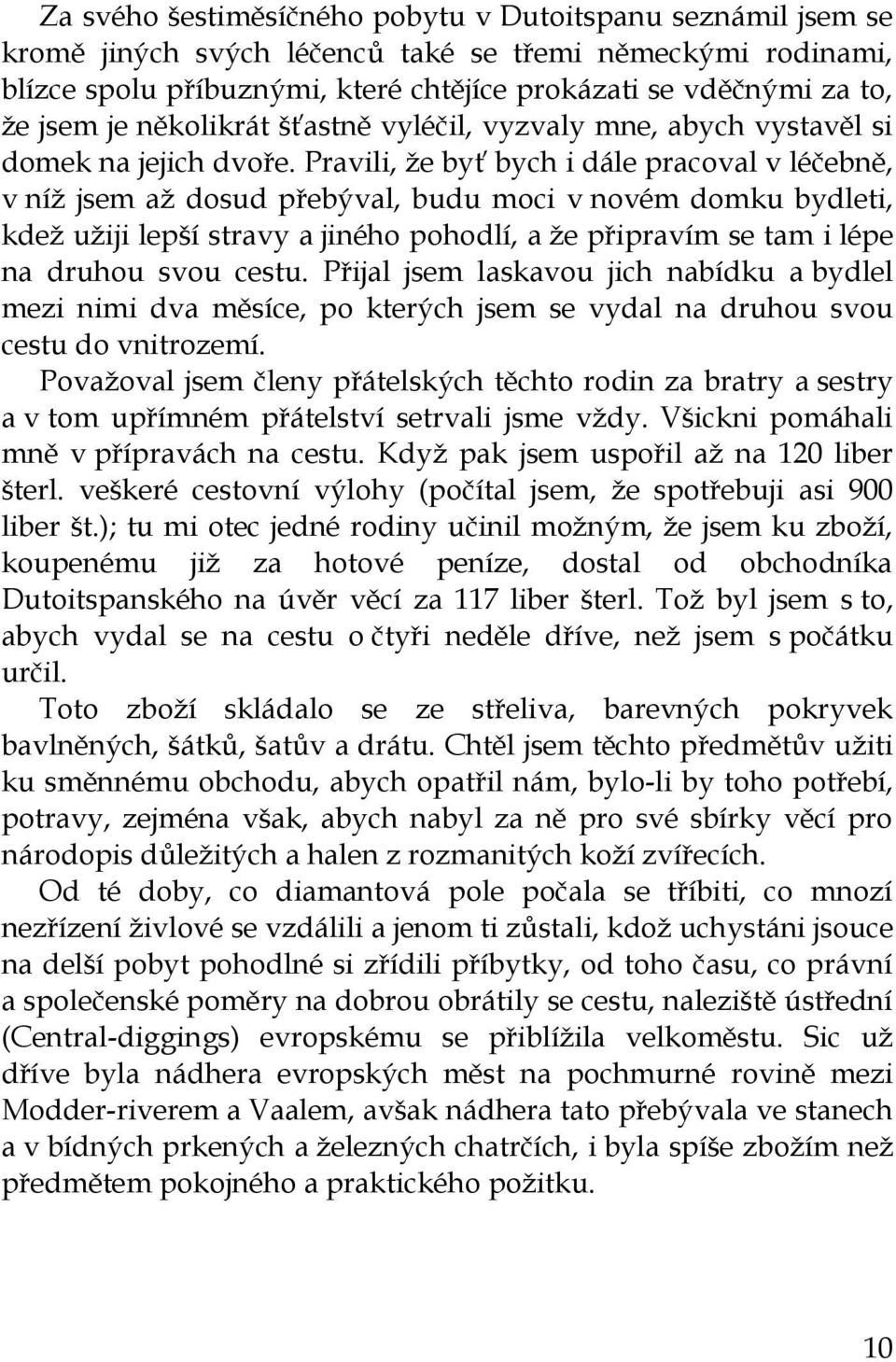 Pravili, že byť bych i dále pracoval v léčebně, v níž jsem až dosud přebýval, budu moci v novém domku bydleti, kdež užiji lepší stravy a jiného pohodlí, a že připravím se tam i lépe na druhou svou