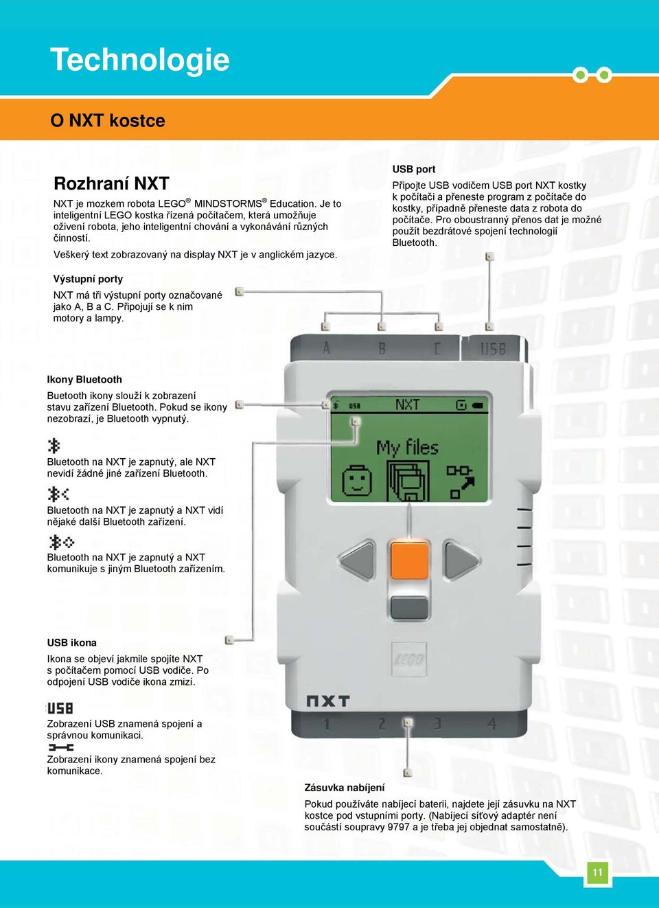 USB port Připojte USB vodičem USB port NXT kostky k počítači a přeneste program z počítače do kostky, případně přeneste data z robota do počítače.