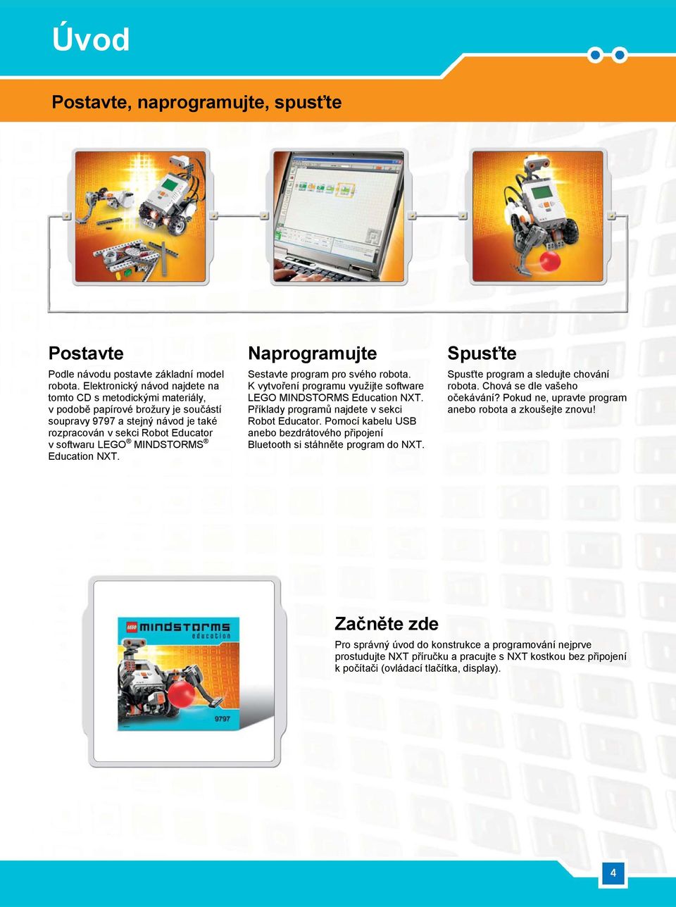 MINDSTORMS Education NXT. Naprogramujte Sestavte program pro svého robota. K vytvoření programu využijte software LEGO MINDSTORMS Education NXT. Příklady programů najdete v sekci Robot Educator.