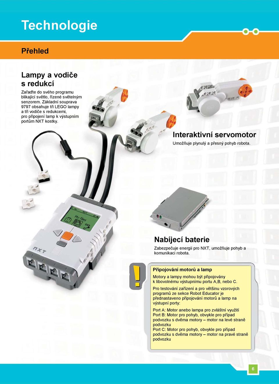 Nabíjecí baterie Zabezpečuje energii pro NXT, umožňuje pohyb a komunikaci robota. Připojování motorů a lamp Motory a lampy mohou být připojovány k libovolnému výstupnímu portu A,B, nebo C.