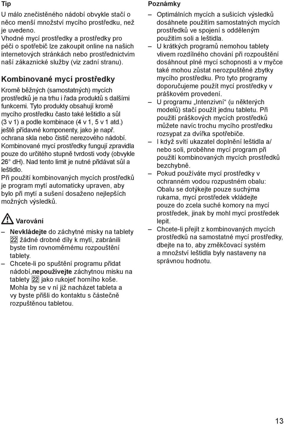 Kombinované mycí prostředky Kromě běžných (samostatných) mycích prostředků je na trhu i řada produktů s dalšími funkcemi.