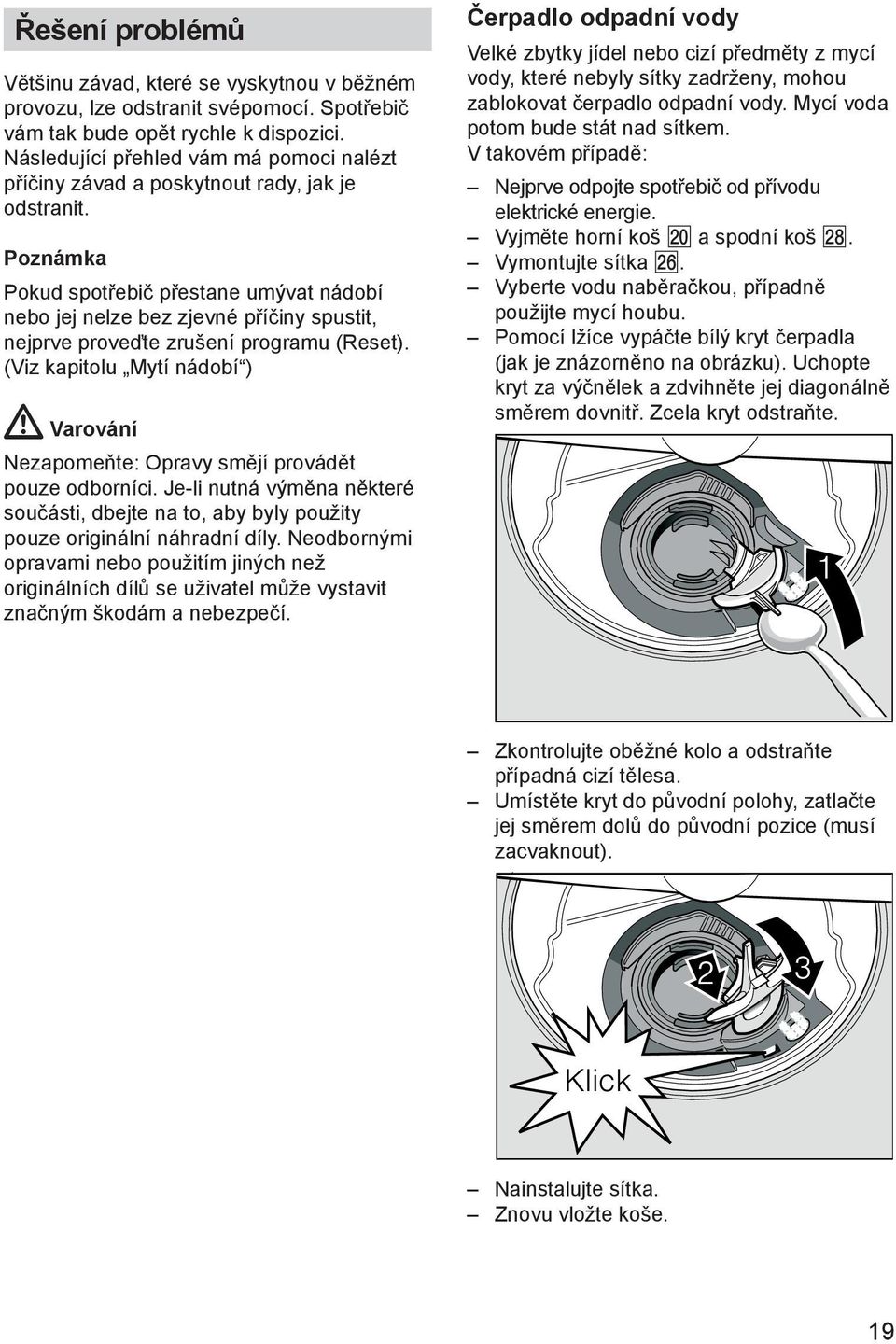 Poznámka Pokud spotřebič přestane umývat nádobí nebo jej nelze bez zjevné příčiny spustit, nejprve proveďte zrušení programu (Reset).