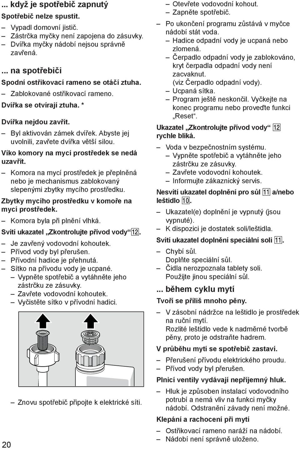 Abyste jej uvolnili, zavřete dvířka větší silou. Víko komory na mycí prostředek se nedá uzavřít.