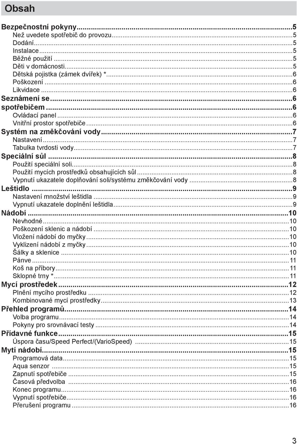 ..8 Použití mycích prostředků obsahujících sůl...8 Vypnutí ukazatele doplňování soli/systému změkčování vody...8 Leštidlo...9 Nastavení množství leštidla...9 Vypnutí ukazatele doplnění leštidla.