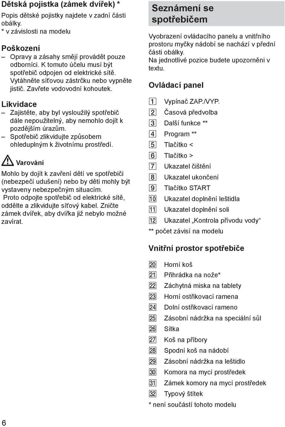 Likvidace Zajistěte, aby byl vysloužilý spotřebič dále nepoužitelný, aby nemohlo dojít k pozdějším úrazům. Spotřebič zlikvidujte způsobem ohleduplným k životnímu prostředí.