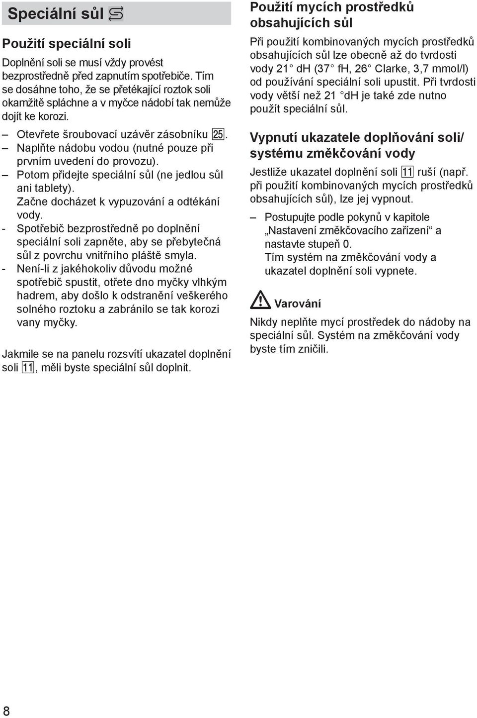 Naplňte nádobu vodou (nutné pouze při prvním uvedení do provozu). Potom přidejte speciální sůl (ne jedlou sůl ani tablety). Začne docházet k vypuzování a odtékání vody.