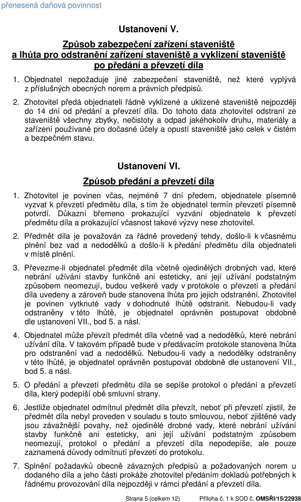 Zhotovitel předá objednateli řádně vyklizené a uklizené staveniště nejpozději do 14 dní od předání a převzetí díla.