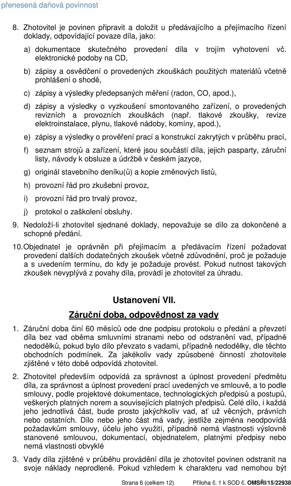 elektronické podoby na CD, b) zápisy a osvědčení o provedených zkouškách použitých materiálů včetně prohlášení o shodě, c) zápisy a výsledky předepsaných měření (radon, CO, apod.