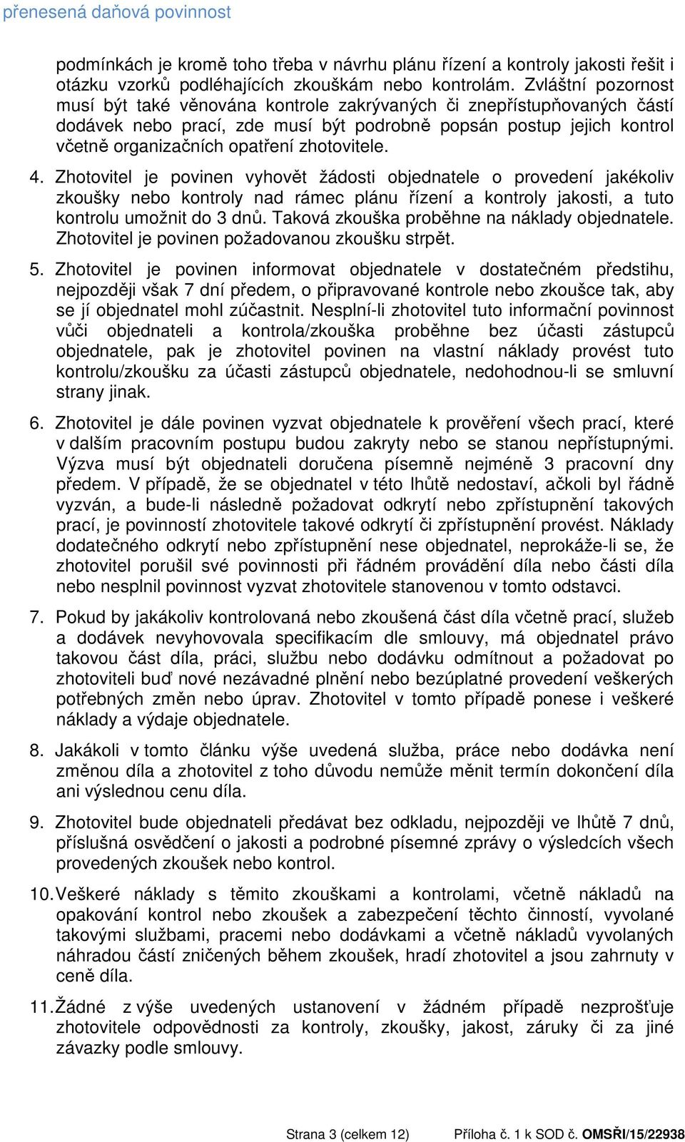 zhotovitele. 4. Zhotovitel je povinen vyhovět žádosti objednatele o provedení jakékoliv zkoušky nebo kontroly nad rámec plánu řízení a kontroly jakosti, a tuto kontrolu umožnit do 3 dnů.