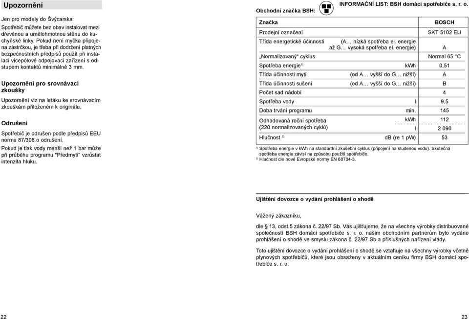 Upozornění pro srovnávací zkoušky Upozornění viz na letáku ke srovnávacím zkouškám přiloženém k originálu. Odrušení Spotřebič je odrušen podle předpisů EEU norma 87/308 o odrušení.