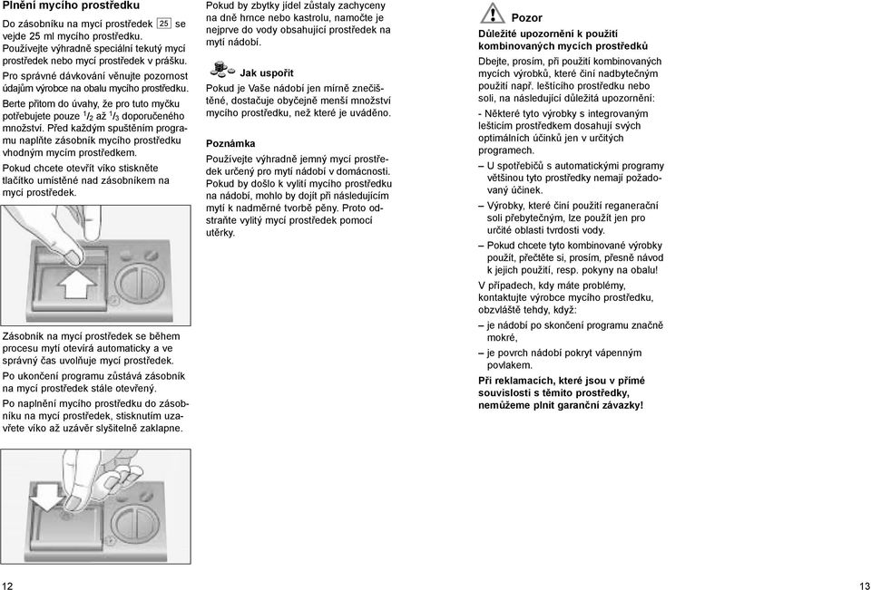 Před každým spuštěním programu naplňte zásobník mycího prostředku vhodným mycím prostředkem. Pokud chcete otevřít víko stiskněte tlačítko umístěné nad zásobníkem na mycí prostředek.