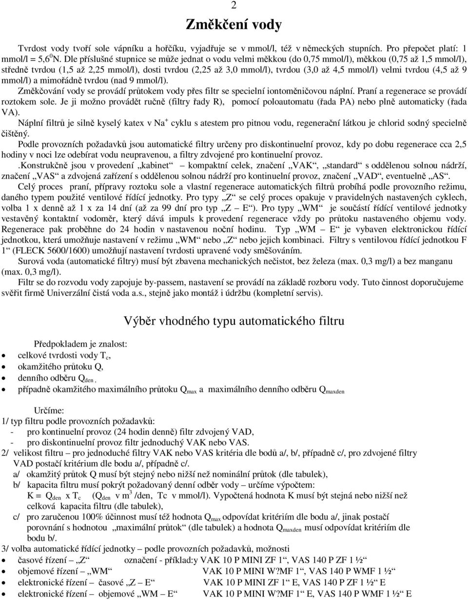 mmol/l) velmi tvrdou (4,5 až 9 mmol/l) a mimo ádn tvrdou (nad 9 mmol/l). Zm k ování vody se provádí pr tokem vody p es filtr se specielní iontom ni ovou náplní.