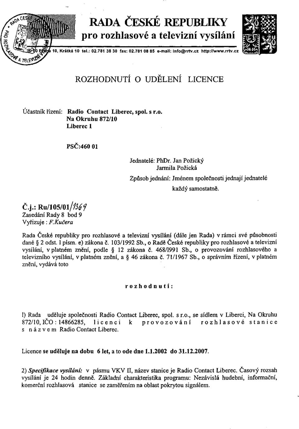 Jan Požický Jarmila Požická Způsob jednání: Jménem společnosti jednají jednatelé každý samostatně. Č.j.:Ru/105/0l//^f Zasedání Rady 8 bod 9 Vyřizuje : F.