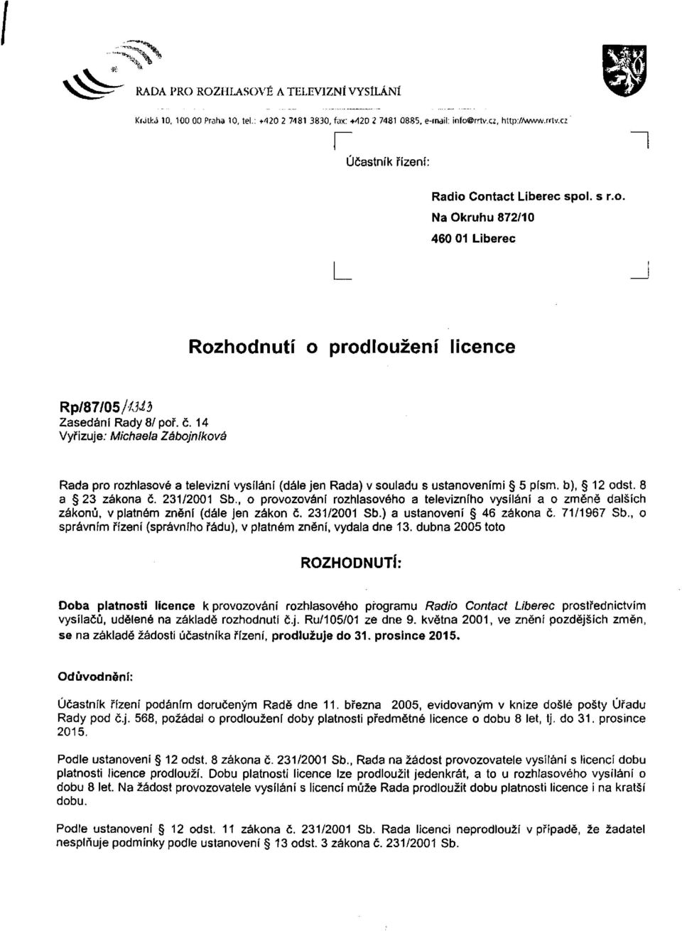 14 Vyřizuje: Michaela Zábojníkova Rada pro rozhlasové a televizní vysílání (dále jen Rada) v souladu s ustanoveními 5 písm. b), 12 odst. 8 a 23 zákona č. 231/2001 Sb.