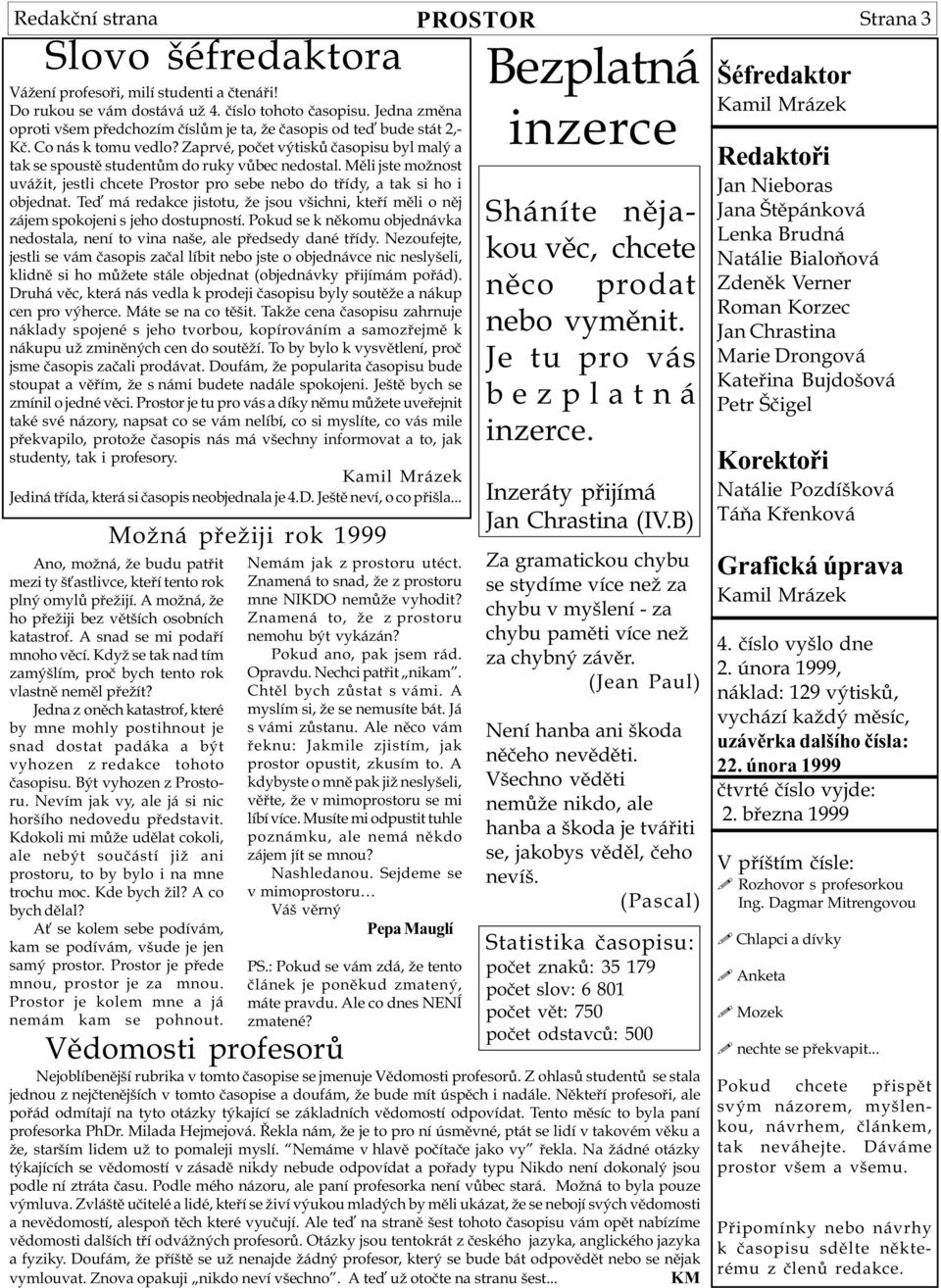 Mìli jste možnost uvážit, jestli chcete Prostor pro sebe nebo do tøídy, a tak si ho i objednat. Teï má redakce jistotu, že jsou všichni, kteøí mìli o nìj zájem spokojeni s jeho dostupností.