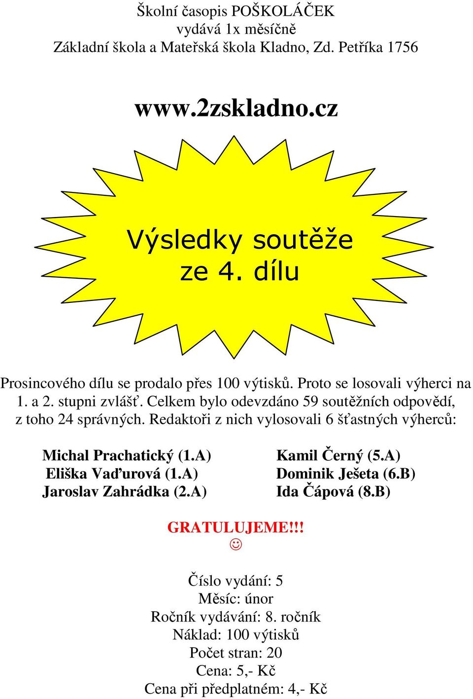 Celkem bylo odevzdáno 59 soutěžních odpovědí, z toho 24 správných. Redaktoři z nich vylosovali 6 šťastných výherců: Michal Prachatický (1.