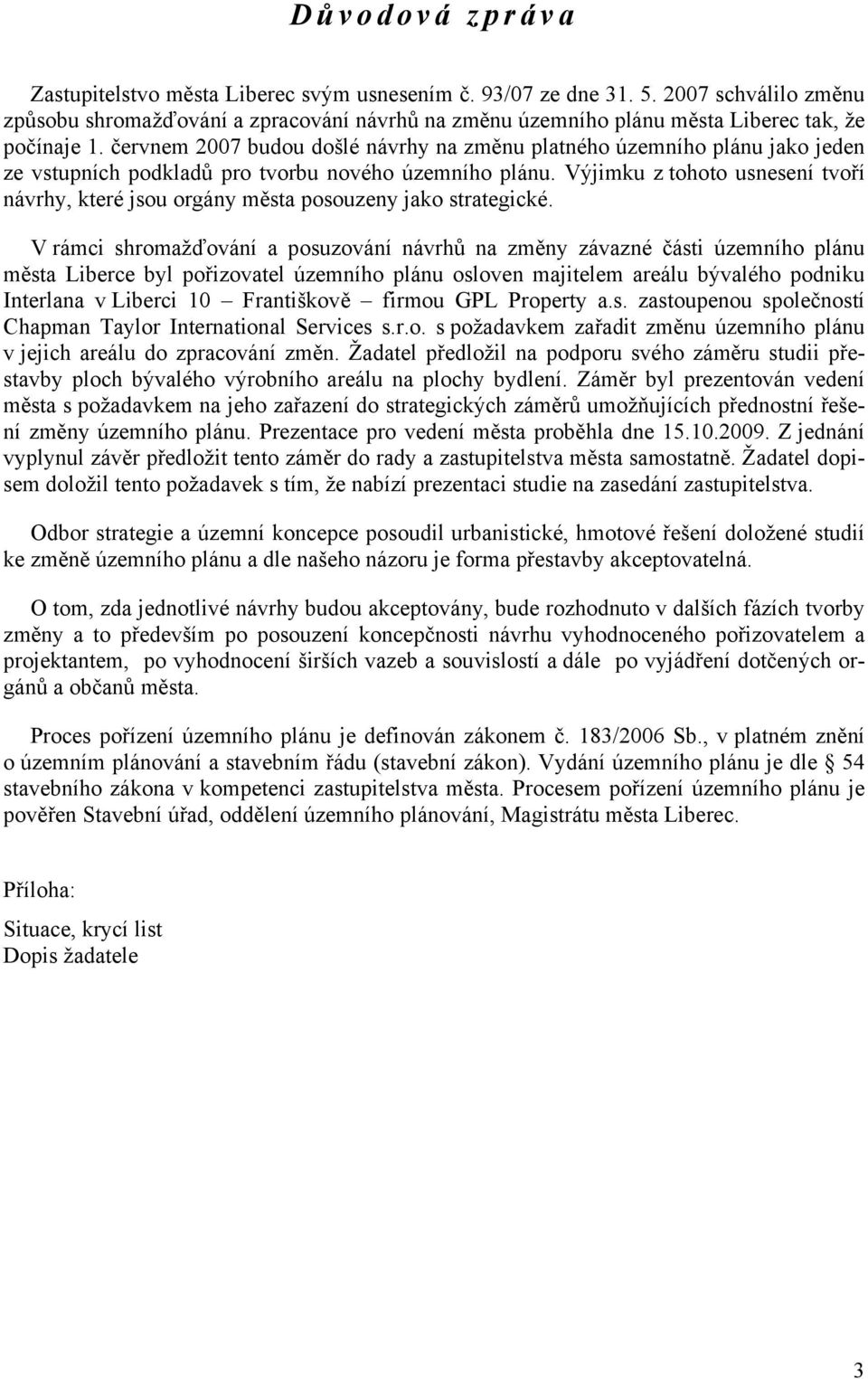 červnem 2007 budou došlé návrhy na změnu platného územního plánu jako jeden ze vstupních podkladů pro tvorbu nového územního plánu.