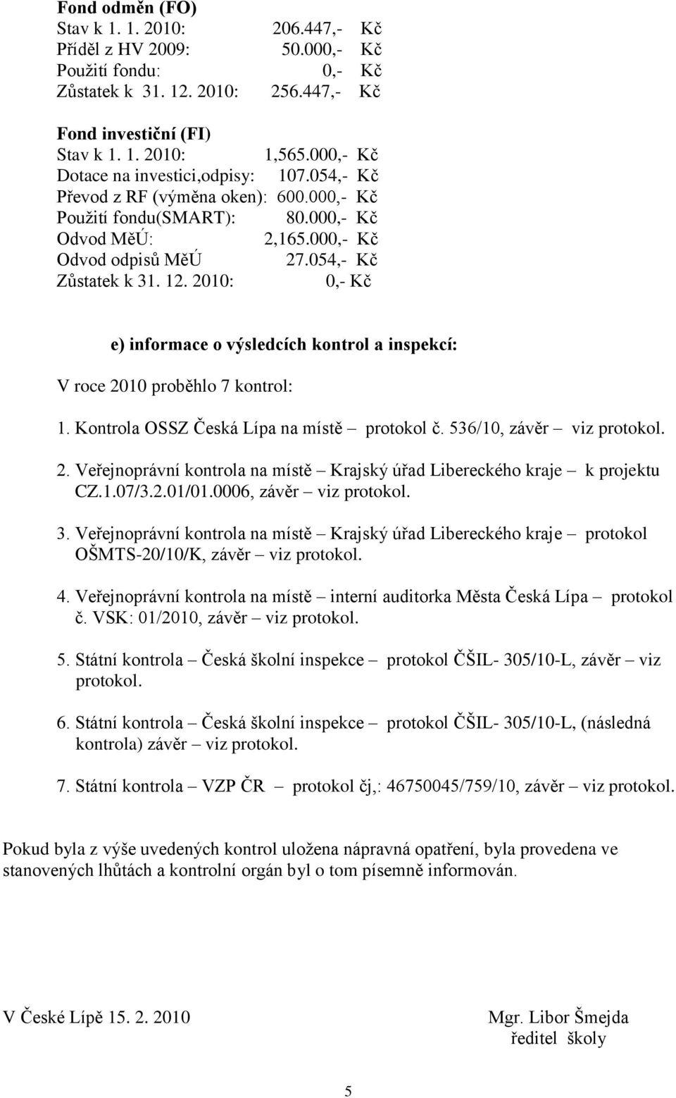 054,- Kč 0,- Kč e) informace o výsledcích kontrol a inspekcí: V roce 2010 proběhlo 7 kontrol: 1. Kontrola OSSZ Česká Lípa na místě protokol č. 536/10, závěr viz protokol. 2. Veřejnoprávní kontrola na místě Krajský úřad Libereckého kraje k projektu CZ.