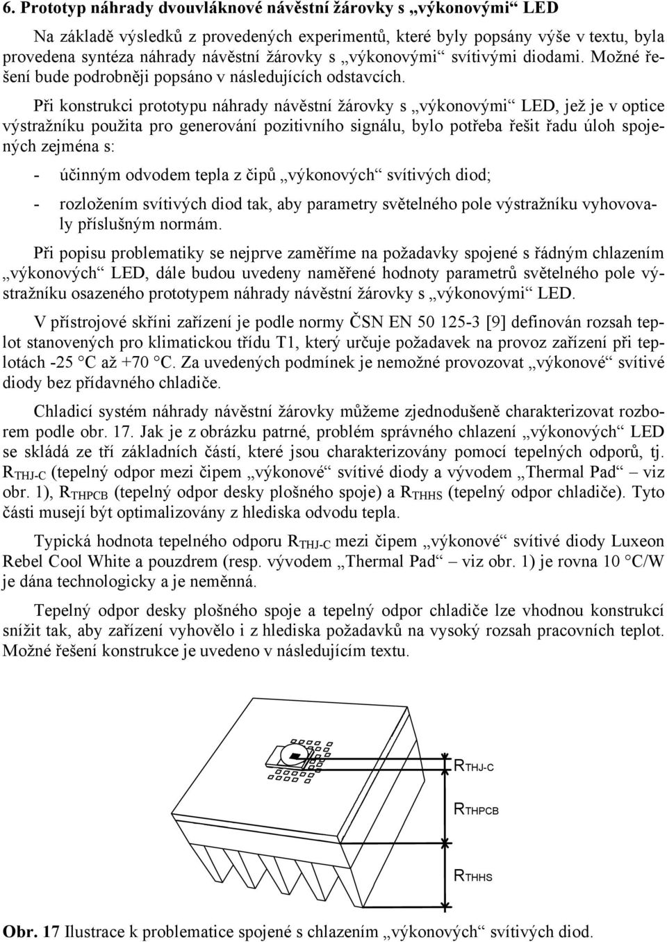 Při konstrukci prototypu náhrady návěstní žárovky s výkonovými LED, jež je v optice výstražníku použita pro generování pozitivního signálu, bylo potřeba řešit řadu úloh spojených zejména s: - účinným