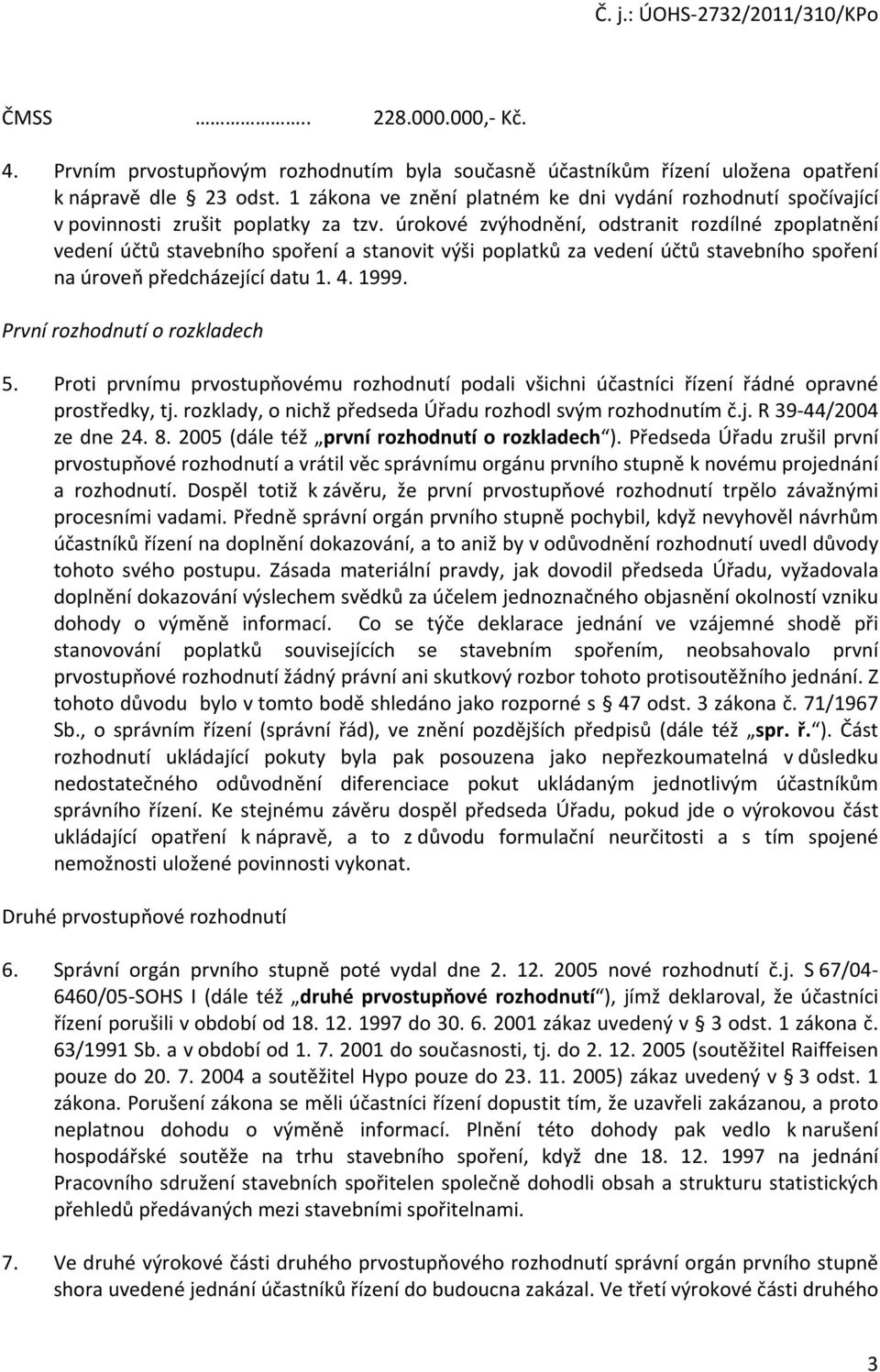 úrokové zvýhodnění, odstranit rozdílné zpoplatnění vedení účtů stavebního spoření a stanovit výši poplatků za vedení účtů stavebního spoření na úroveň předcházející datu 1. 4. 1999.