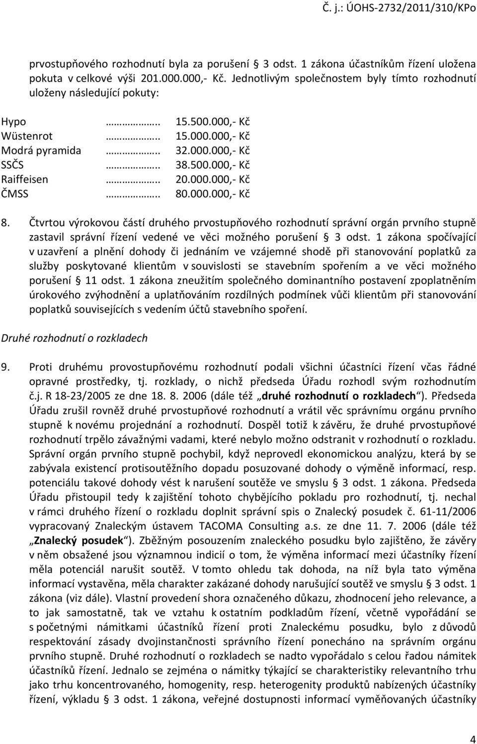 . 80.000.000, Kč 8. Čtvrtou výrokovou částí druhého prvostupňového rozhodnutí správní orgán prvního stupně zastavil správní řízení vedené ve věci možného porušení 3 odst.