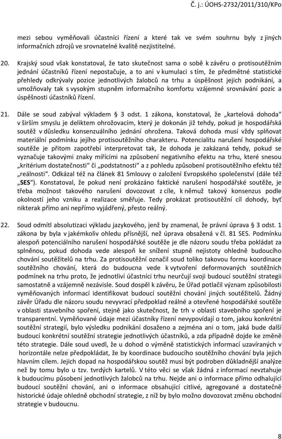 pozice jednotlivých žalobců na trhu a úspěšnost jejich podnikání, a umožňovaly tak s vysokým stupněm informačního komfortu vzájemné srovnávání pozic a úspěšnosti účastníků řízení. 21.