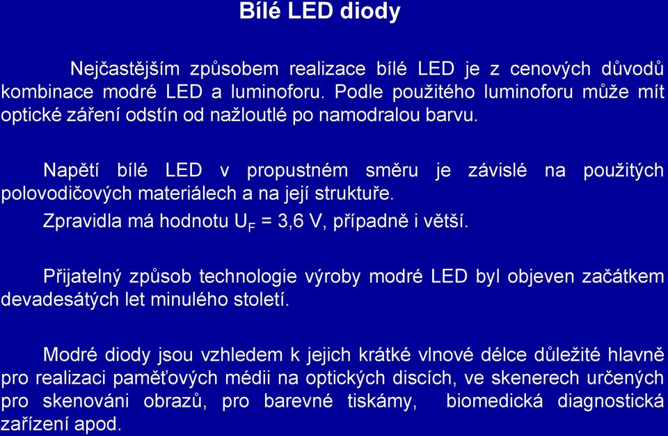Napětí bílé LED v propustném směru je závislé na použitých polovodičových materiálech a na její struktuře. Zpravidla má hodnotu U F = 3,6 V, případně i větší.