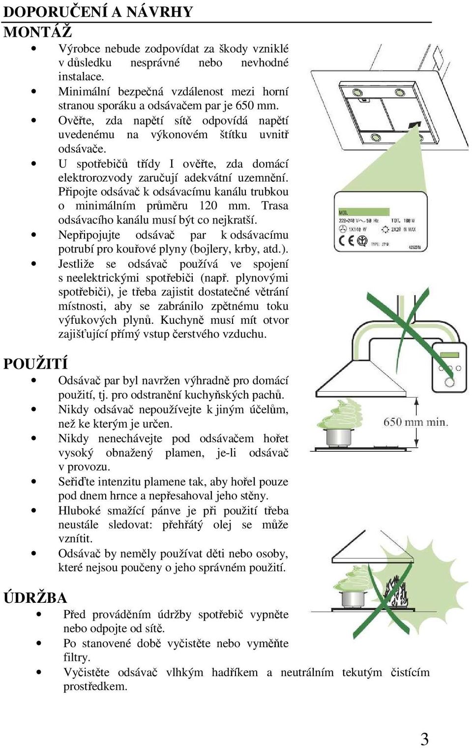 Připojte odsávač k odsávacímu kanálu trubkou o minimálním průměru 120 mm. Trasa odsávacího kanálu musí být co nejkratší.