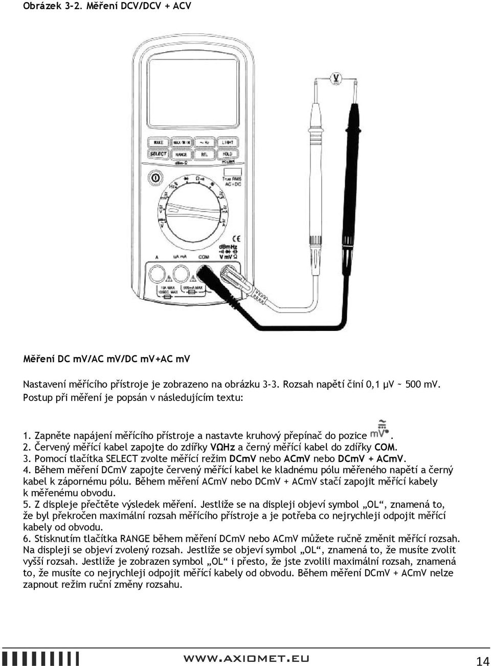 Červený měřící kabel zapojte do zdířky VΩHz a černý měřící kabel do zdířky COM. 3. Pomocí tlačítka SELECT zvolte měřící režim DCmV nebo ACmV nebo DCmV + ACmV. 4.