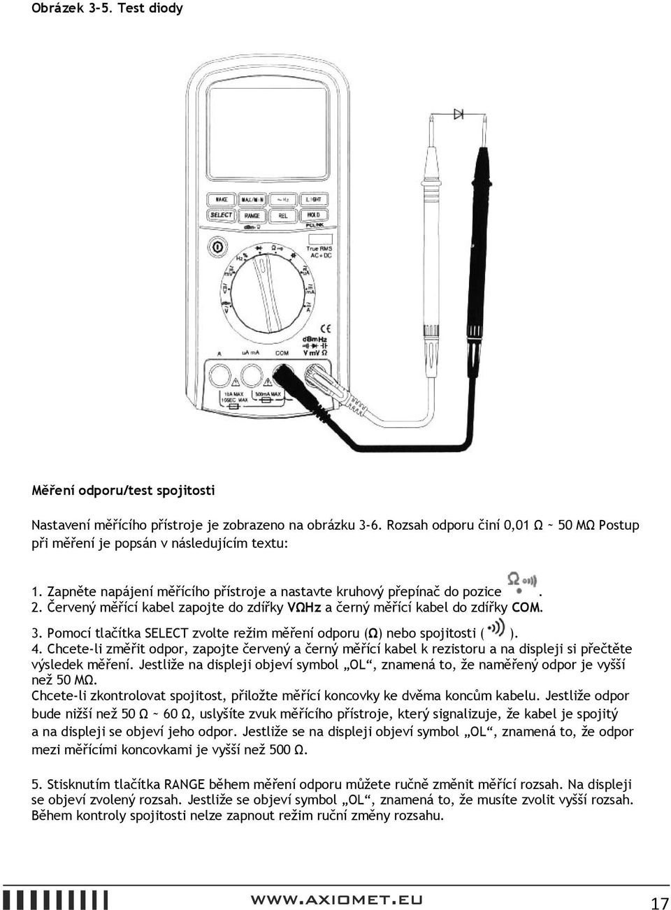 Pomocí tlačítka SELECT zvolte režim měření odporu (Ω) nebo spojitosti ( ). 4. Chcete-li změřit odpor, zapojte červený a černý měřící kabel k rezistoru a na displeji si přečtěte výsledek měření.