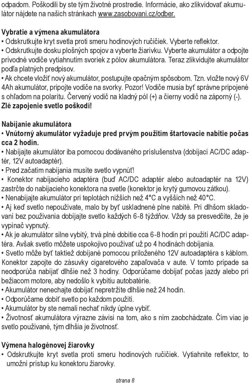 Vyberte akumulátor a odpojte prívodné vodiče vytiahnutím svoriek z pólov akumulátora. Teraz zlikvidujte akumulátor podľa platných predpisov.