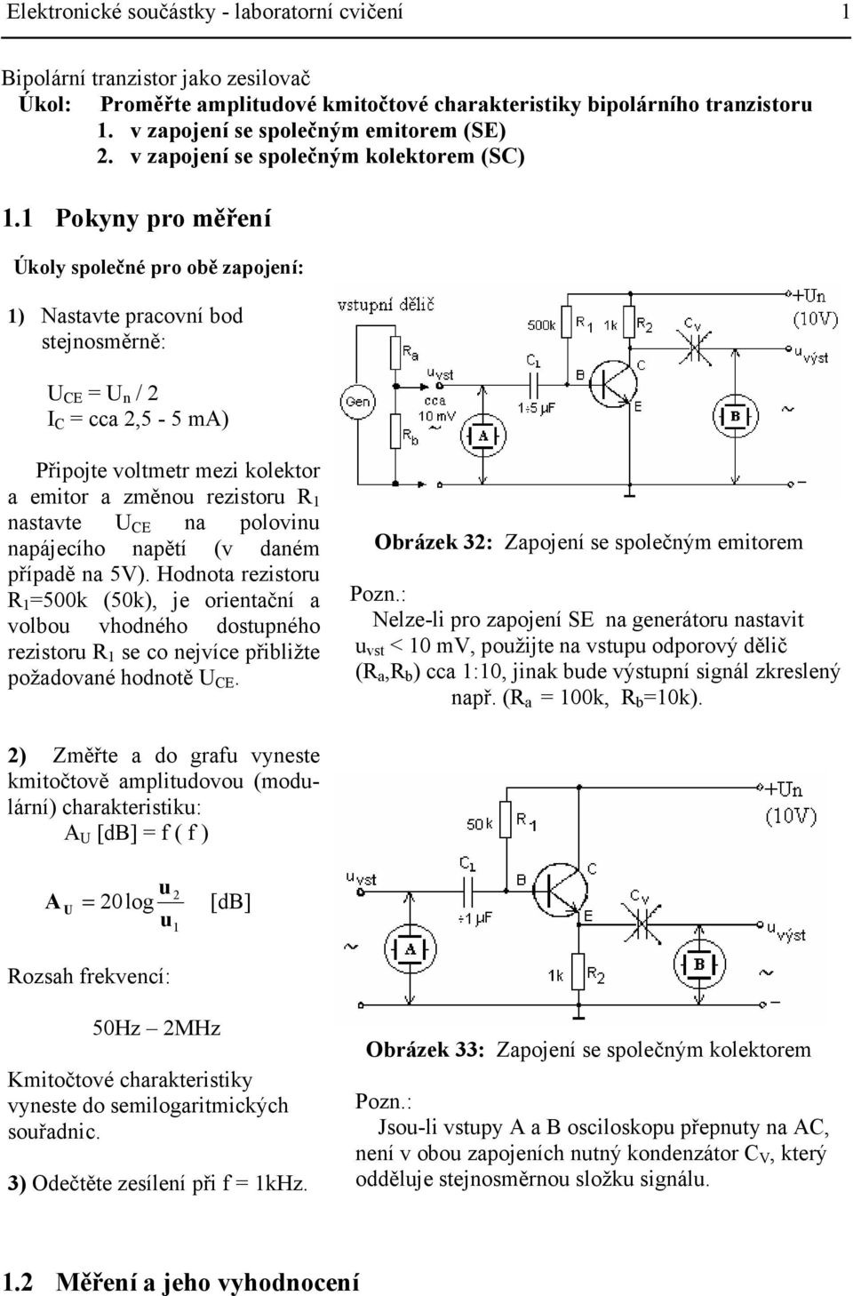 1 Pokyny pro měření Úkoly společné pro obě zapojení: 1) Nastavte pracovní bod stejnosměrně: U CE = U n / 2 I C = cca 2,5-5 ma) Připojte voltmetr mezi kolektor a emitor a změnou rezistoru R 1 nastavte