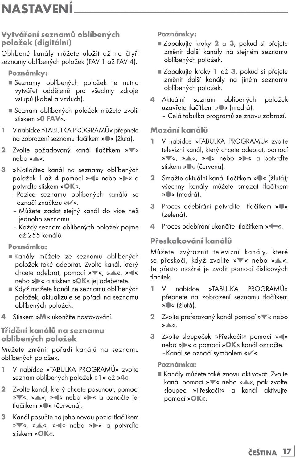 7 Seznam oblíbených položek můžete zvolit stiskem»0 FAV«. 1 V nabídce»tabulka PROGRAMŮ«přepnete na zobrazení seznamu tlačítkem» «(žlutá). 2 Zvolte požadovaný kanál tlačítkem»c«nebo»d«.