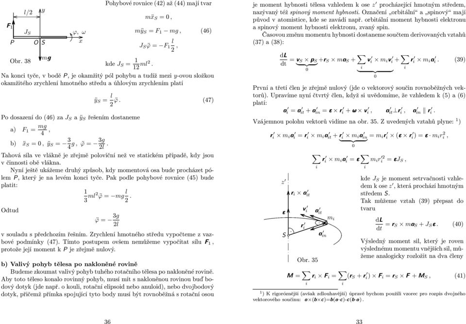 (47) Po dosazení do (46) za J S aÿ S řešení dostanee a) F = g 4, b) ẍ S =, ÿ S = 3 g, ϕ = 3g 4. Tahová sía ve vákně je zřejě poovční než ve statcké případě, kd jsou v čnnost obě vákna.
