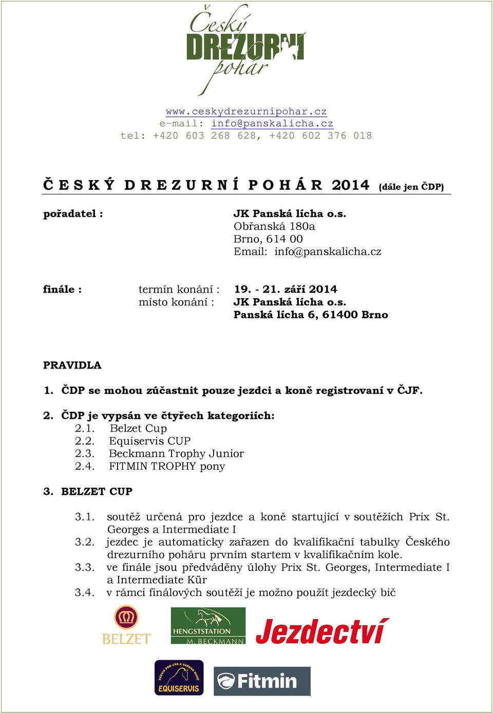 2. Equiservis CUP 2.3. Beckmann Trophy Junior 2.4. FITMIN TROPHY pony 3. BELZET CUP 3.1. soutěž určená pro jezdce a koně startující v soutěžích Prix St. Georges a Intermediate I 3.2. jezdec je automaticky zařazen do kvalifikační tabulky Českého drezurního poháru prvním startem v kvalifikačním kole.