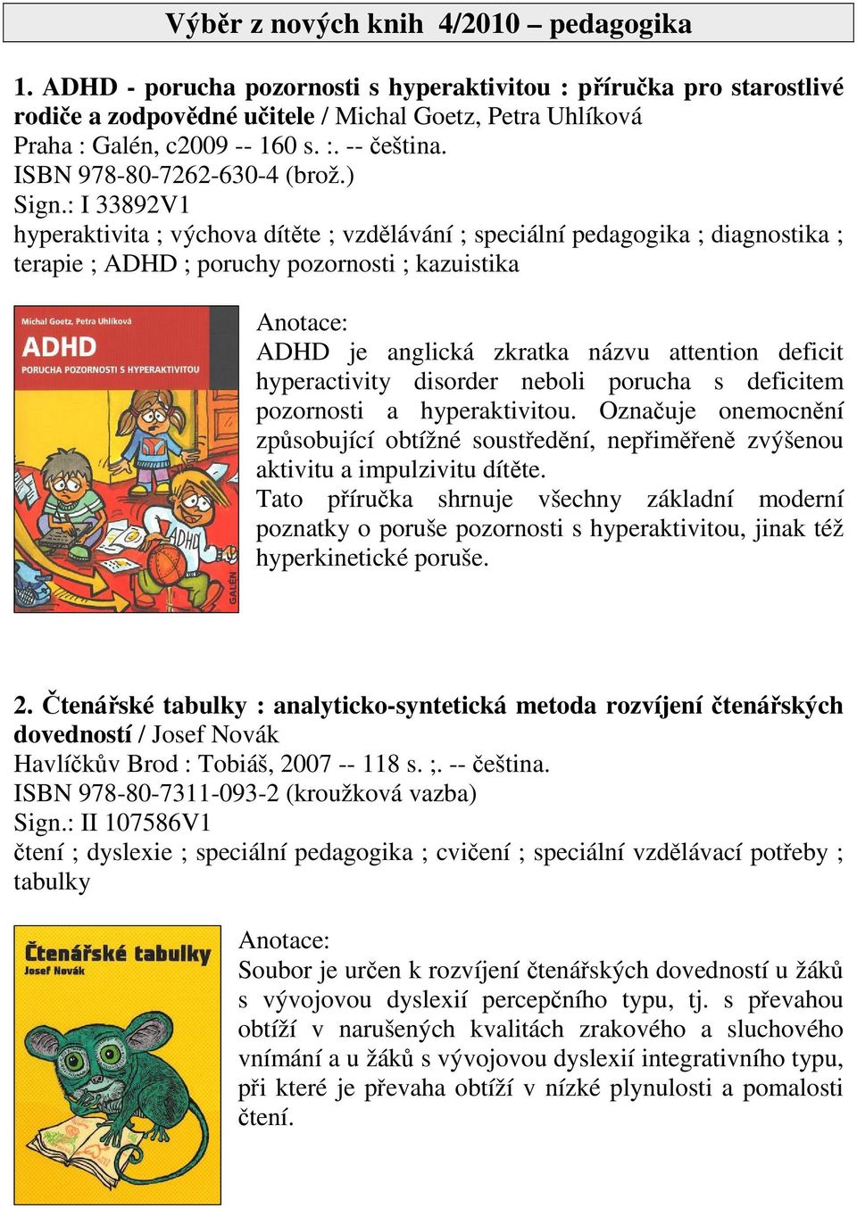 : I 33892V1 hyperaktivita ; výchova dítte ; vzdlávání ; speciální pedagogika ; diagnostika ; terapie ; ADHD ; poruchy pozornosti ; kazuistika ADHD je anglická zkratka názvu attention deficit