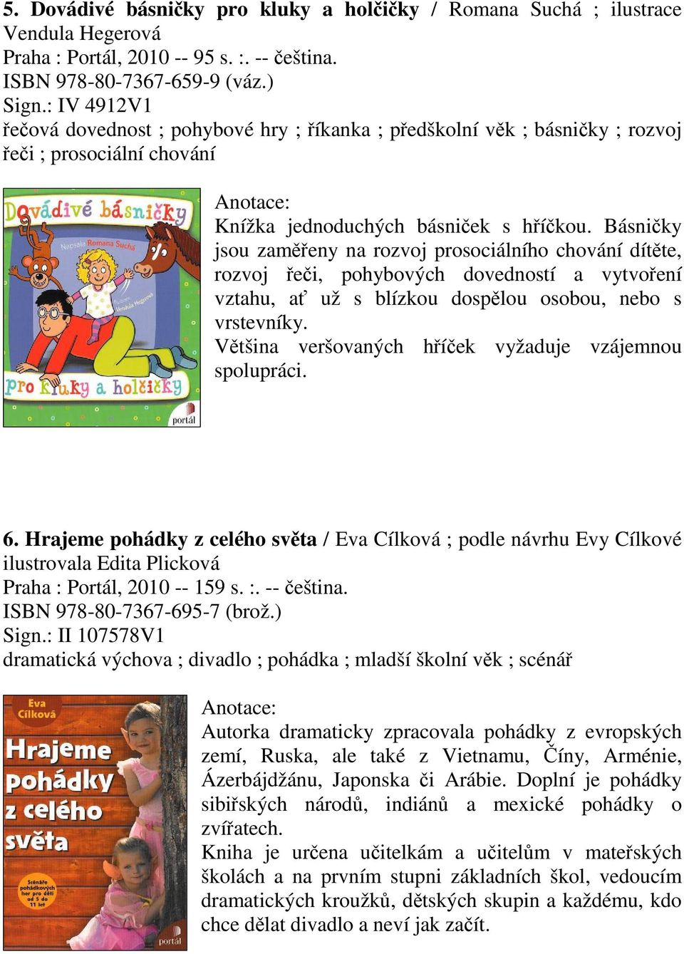 Básniky jsou zameny na rozvoj prosociálního chování dítte, rozvoj ei, pohybových dovedností a vytvoení vztahu, a už s blízkou dosplou osobou, nebo s vrstevníky.