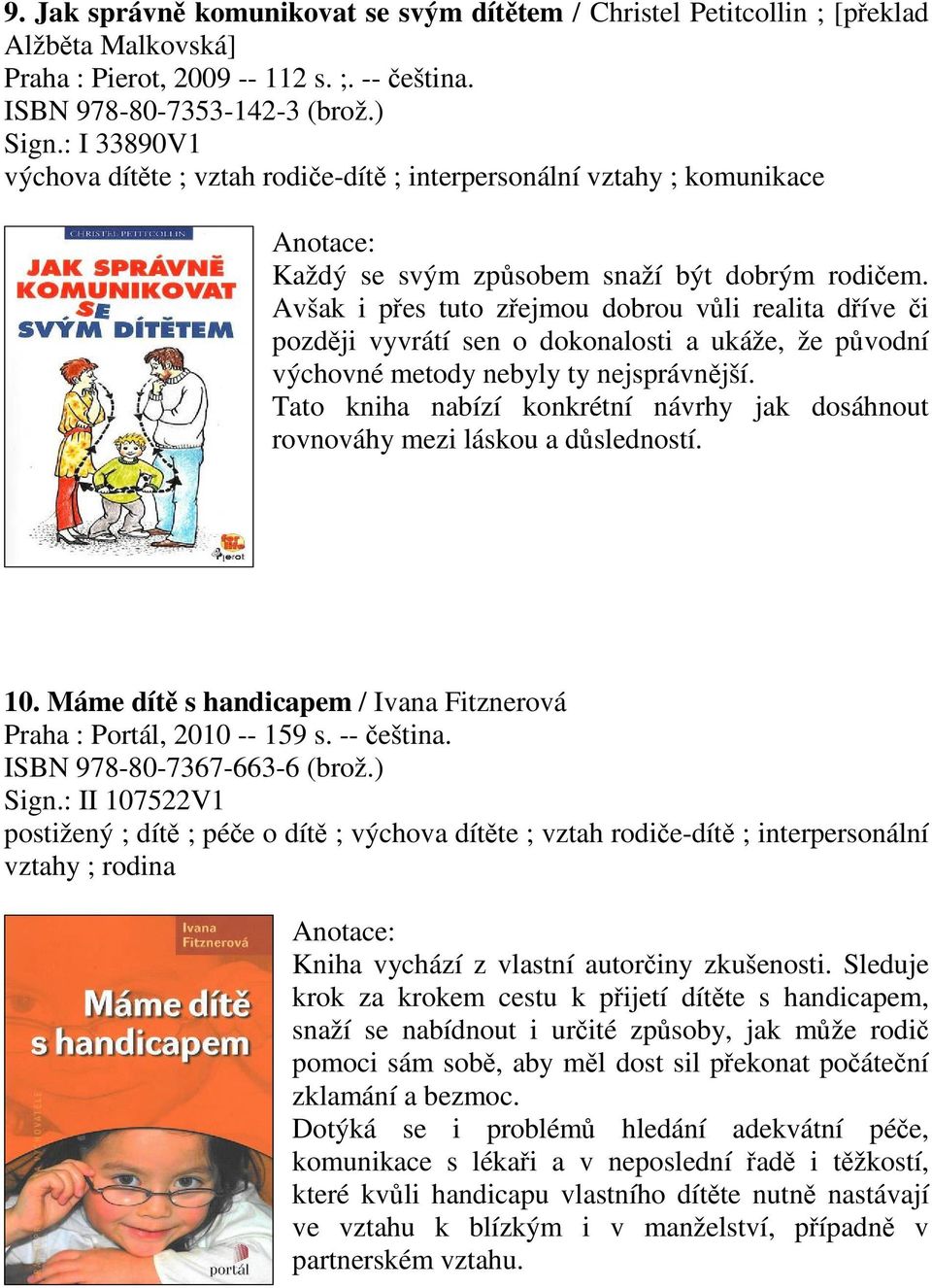 Avšak i pes tuto zejmou dobrou vli realita díve i pozdji vyvrátí sen o dokonalosti a ukáže, že pvodní výchovné metody nebyly ty nejsprávnjší.