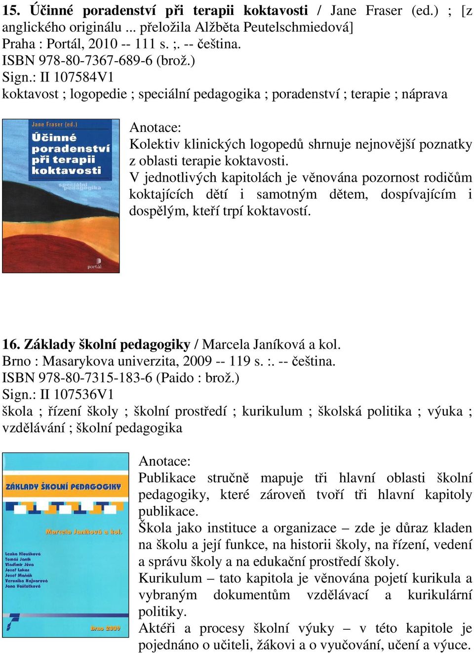 : II 107584V1 koktavost ; logopedie ; speciální pedagogika ; poradenství ; terapie ; náprava Kolektiv klinických logoped shrnuje nejnovjší poznatky z oblasti terapie koktavosti.