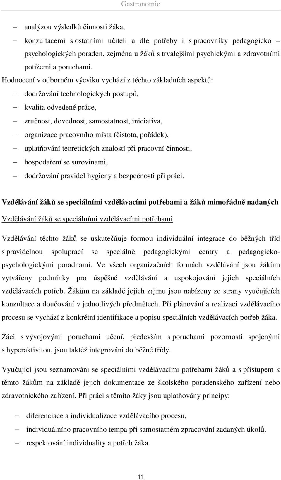 Hodnocení v odborném výcviku vychází z těchto základních aspektů: dodržování technologických postupů, kvalita odvedené práce, zručnost, dovednost, samostatnost, iniciativa, organizace pracovního