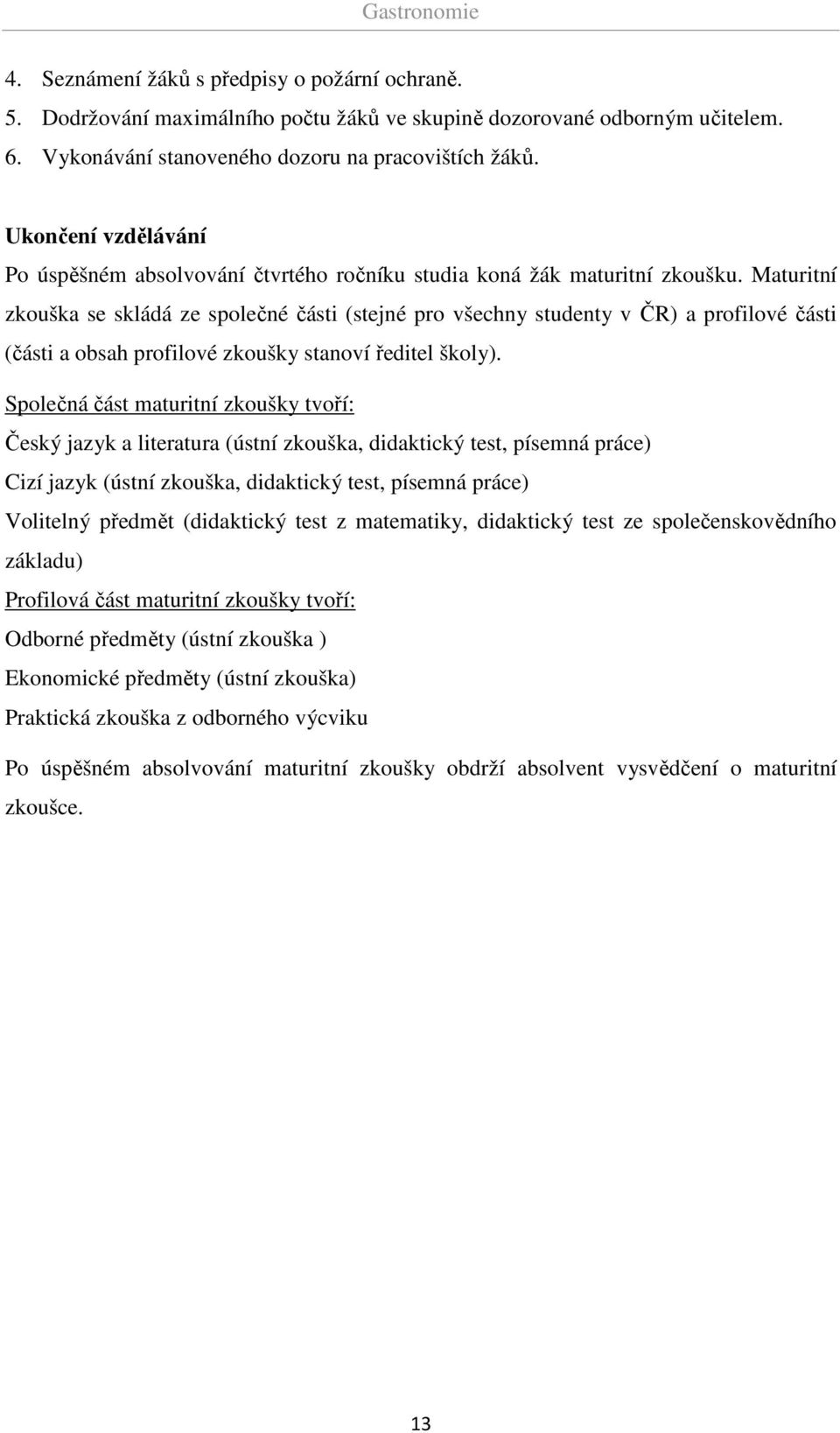 Maturitní zkouška se skládá ze společné části (stejné pro všechny studenty v ČR) a profilové části (části a obsah profilové zkoušky stanoví ředitel školy).